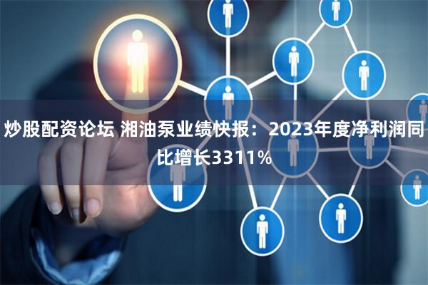 炒股配资论坛 湘油泵业绩快报：2023年度净利润同比增长3311%