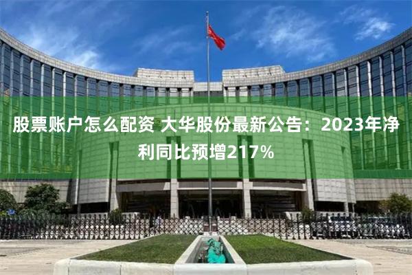 股票账户怎么配资 大华股份最新公告：2023年净利同比预增217%