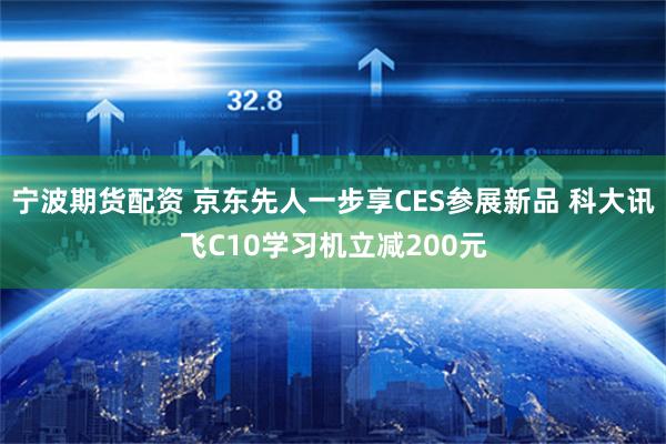 宁波期货配资 京东先人一步享CES参展新品 科大讯飞C10学习机立减200元