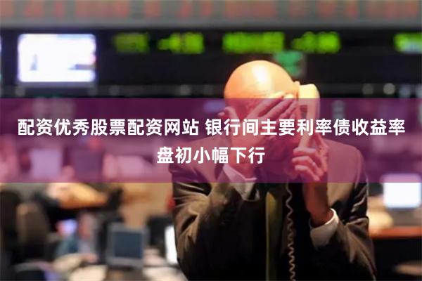 配资优秀股票配资网站 银行间主要利率债收益率盘初小幅下行