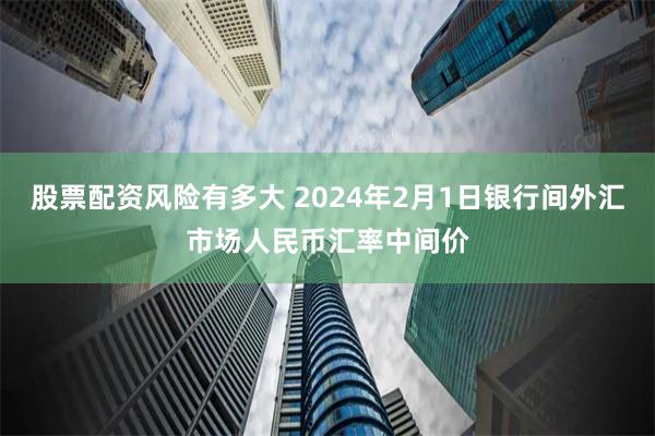 股票配资风险有多大 2024年2月1日银行间外汇市场人民币汇率中间价