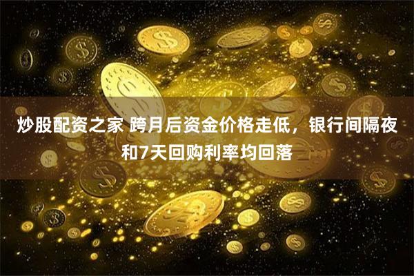 炒股配资之家 跨月后资金价格走低，银行间隔夜和7天回购利率均回落