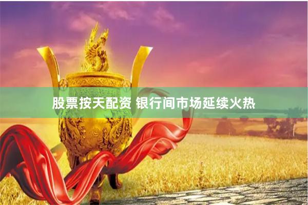 股票按天配资 银行间市场延续火热