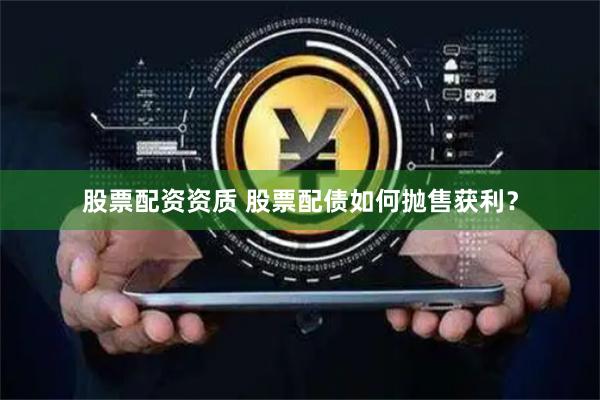 股票配资资质 股票配债如何抛售获利？