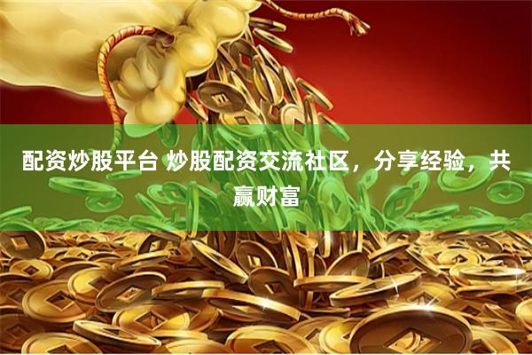 配资炒股平台 炒股配资交流社区，分享经验，共赢财富