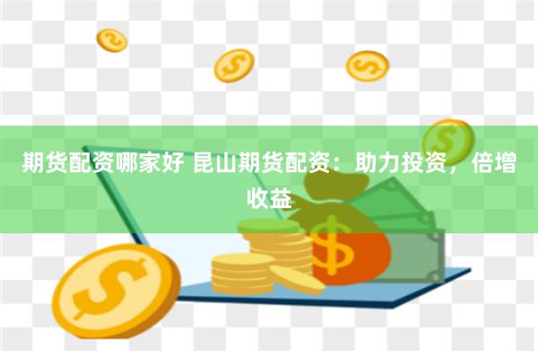 期货配资哪家好 昆山期货配资：助力投资，倍增收益