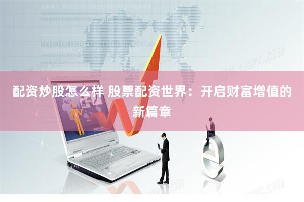 配资炒股怎么样 股票配资世界：开启财富增值的新篇章