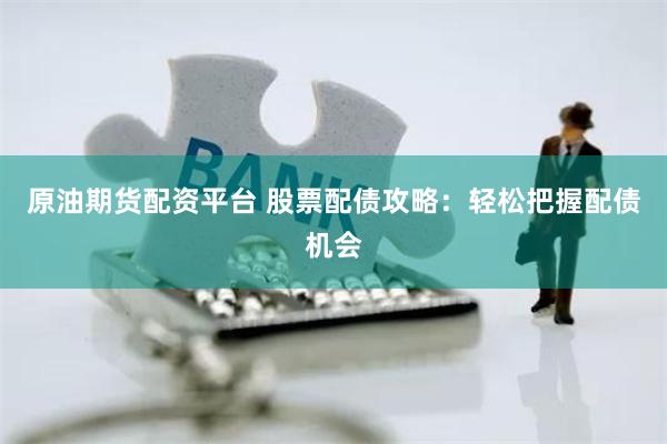 原油期货配资平台 股票配债攻略：轻松把握配债机会
