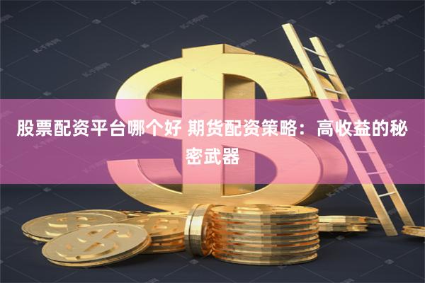 股票配资平台哪个好 期货配资策略：高收益的秘密武器