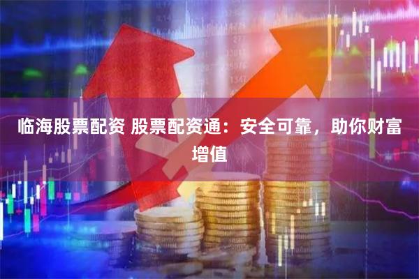 临海股票配资 股票配资通：安全可靠，助你财富增值