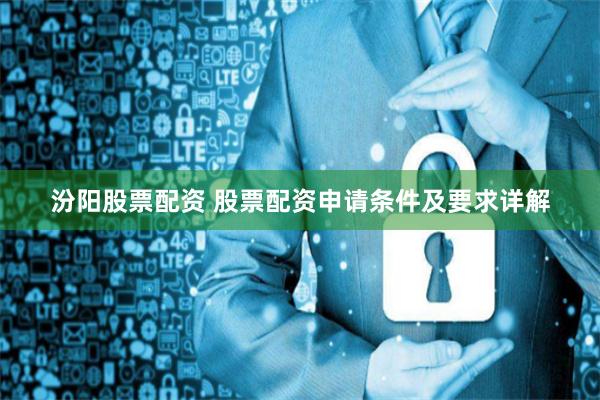 汾阳股票配资 股票配资申请条件及要求详解
