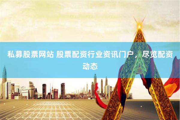 私募股票网站 股票配资行业资讯门户，尽览配资动态