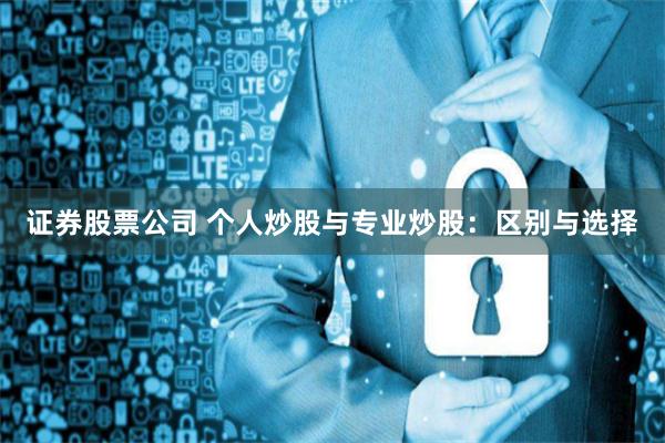 证券股票公司 个人炒股与专业炒股：区别与选择