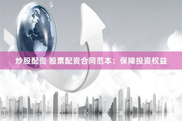 炒股配资 股票配资合同范本：保障投资权益