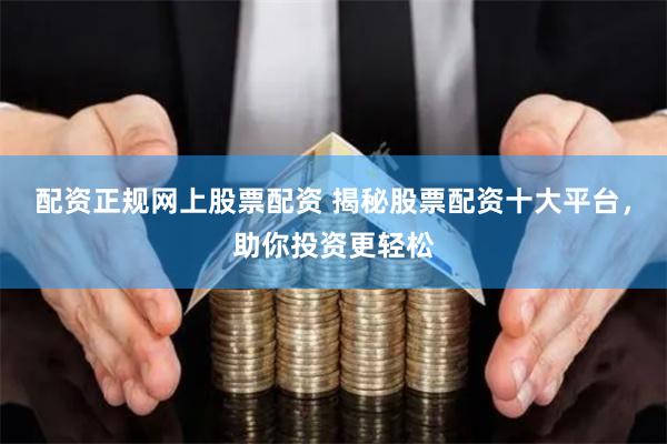 配资正规网上股票配资 揭秘股票配资十大平台，助你投资更轻松