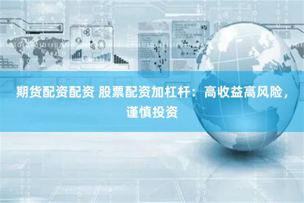 期货配资配资 股票配资加杠杆：高收益高风险，谨慎投资
