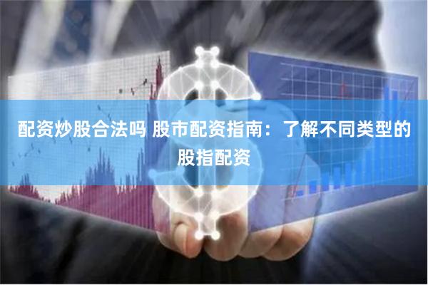 配资炒股合法吗 股市配资指南：了解不同类型的股指配资