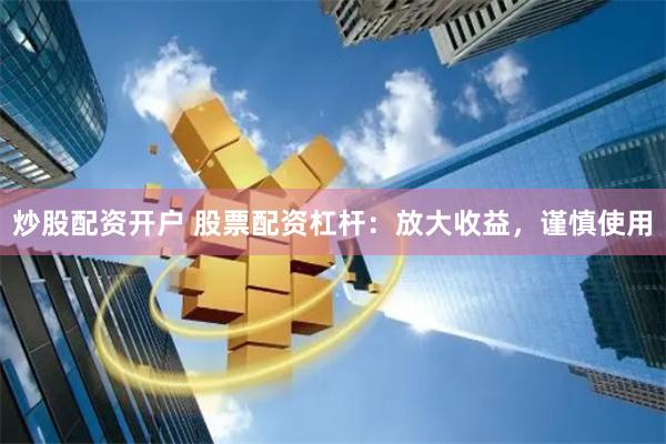炒股配资开户 股票配资杠杆：放大收益，谨慎使用