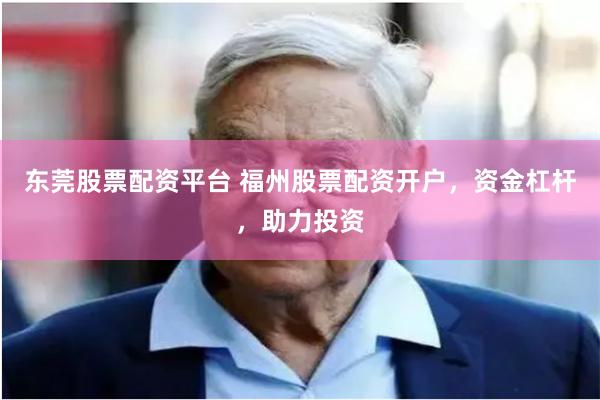 东莞股票配资平台 福州股票配资开户，资金杠杆，助力投资