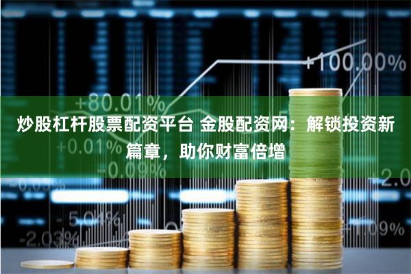炒股杠杆股票配资平台 金股配资网：解锁投资新篇章，助你财富倍增