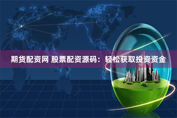 期货配资网 股票配资源码：轻松获取投资资金