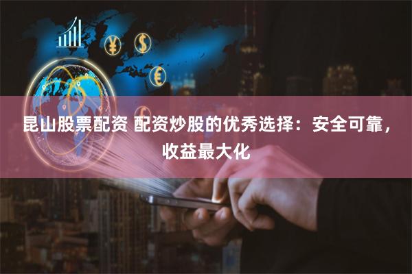 昆山股票配资 配资炒股的优秀选择：安全可靠，收益最大化