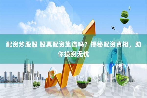 配资炒股股 股票配资靠谱吗？揭秘配资真相，助你投资无忧