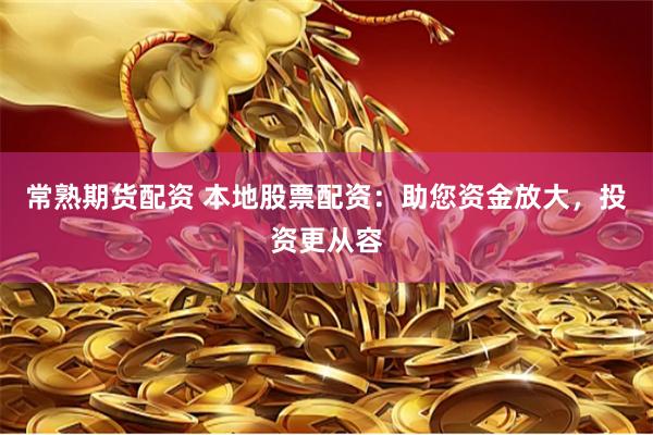 常熟期货配资 本地股票配资：助您资金放大，投资更从容