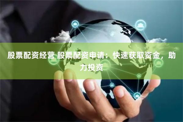 股票配资经营 股票配资申请：快速获取资金，助力投资