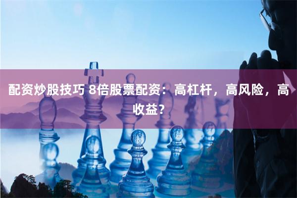 配资炒股技巧 8倍股票配资：高杠杆，高风险，高收益？