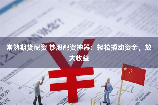 常熟期货配资 炒股配资神器：轻松撬动资金，放大收益