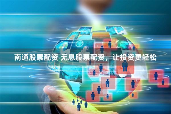 南通股票配资 无息股票配资，让投资更轻松