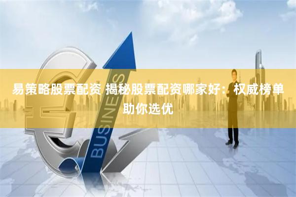 易策略股票配资 揭秘股票配资哪家好：权威榜单助你选优
