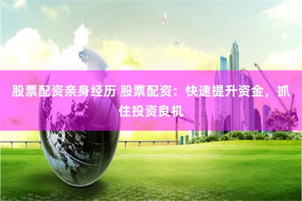 股票配资亲身经历 股票配资：快速提升资金，抓住投资良机